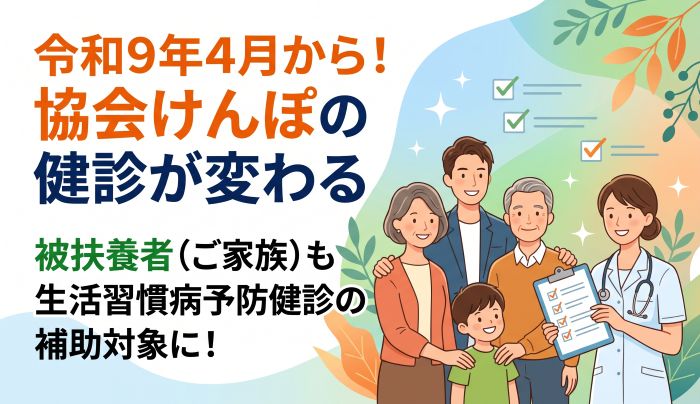 令和9年4月から協会けんぽの健診が変わる! ~被扶養者(ご家族)も「生活習慣病予防健診」の補助対象に~